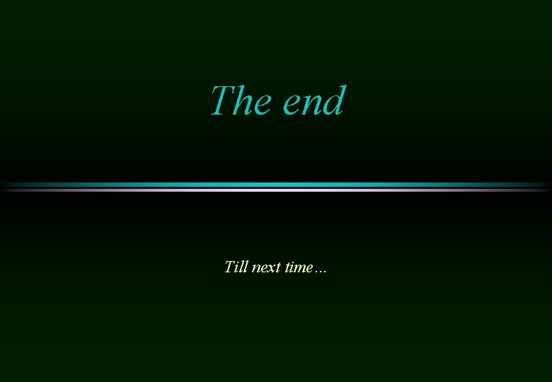 The end Till next time… 