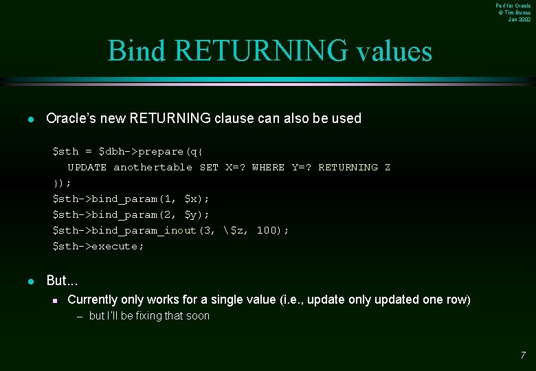 Perl for Oracle © Tim Bunce Jan 2002 Bind RETURNING values l Oracle’s new