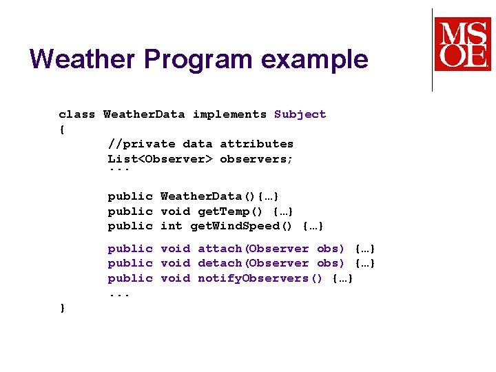Weather Program example class Weather. Data implements Subject { //private data attributes List<Observer> observers;