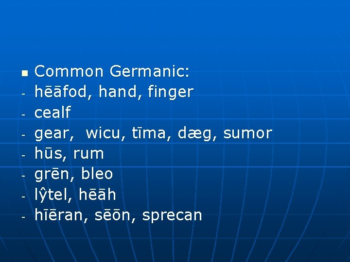 n - Common Germanic: hēāfod, hand, finger cealf gear, wicu, tīma, dæg, sumor hūs,