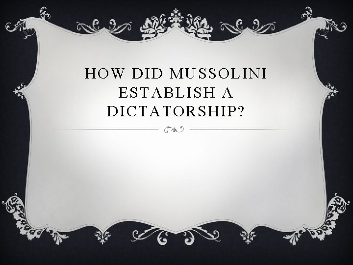 HOW DID MUSSOLINI ESTABLISH A DICTATORSHIP? 