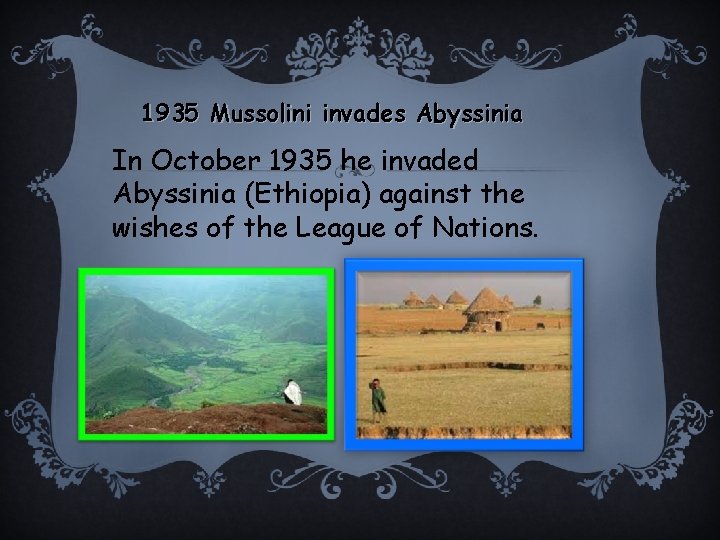 1935 Mussolini invades Abyssinia In October 1935 he invaded Abyssinia (Ethiopia) against the wishes