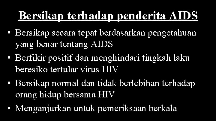 Bersikap terhadap penderita AIDS • Bersikap secara tepat berdasarkan pengetahuan yang benar tentang AIDS