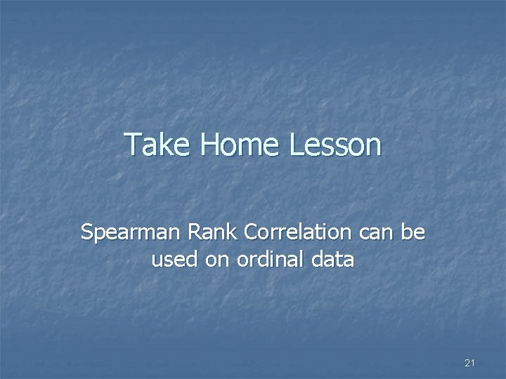 Take Home Lesson Spearman Rank Correlation can be used on ordinal data 21 