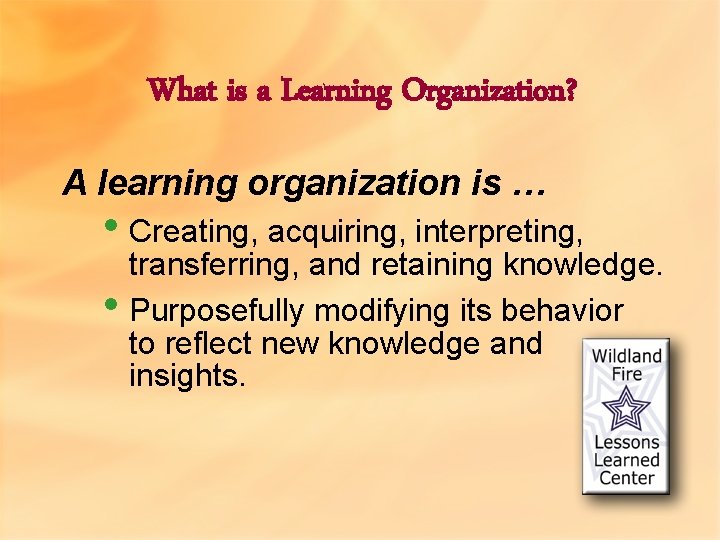 What is a Learning Organization? A learning organization is … • Creating, acquiring, interpreting,