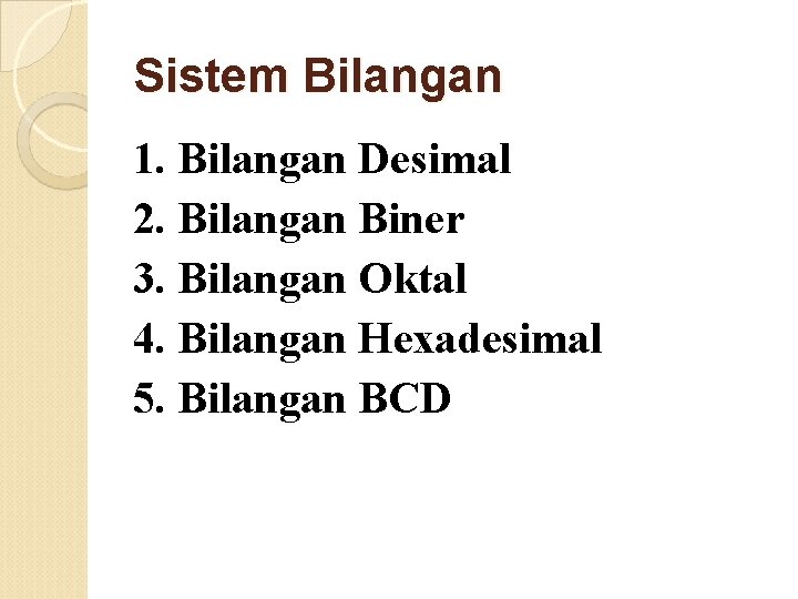 Sistem Bilangan 1. Bilangan Desimal 2. Bilangan Biner 3. Bilangan Oktal 4. Bilangan Hexadesimal