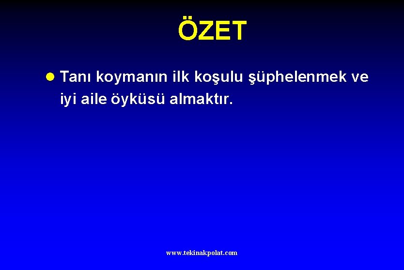 ÖZET l Tanı koymanın ilk koşulu şüphelenmek ve iyi aile öyküsü almaktır. www. tekinakpolat.