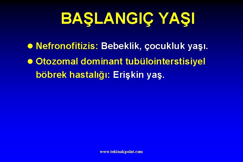 BAŞLANGIÇ YAŞI l Nefronofitizis: Bebeklik, çocukluk yaşı. l Otozomal dominant tubülointerstisiyel böbrek hastalığı: Erişkin