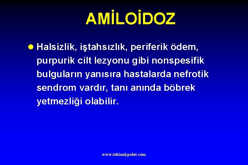 AMİLOİDOZ l Halsizlik, iştahsızlık, periferik ödem, purpurik cilt lezyonu gibi nonspesifik bulguların yanısıra hastalarda