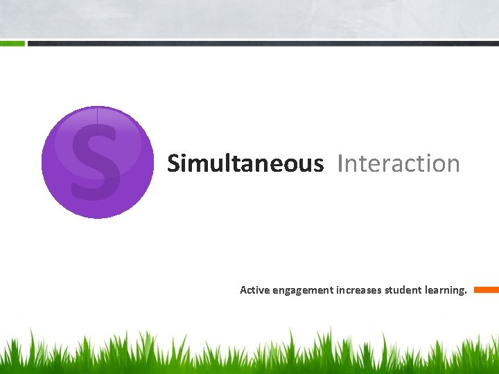 S Simultaneous Interaction Active engagement increases student learning. 