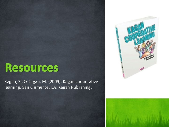 Resources Kagan, S. , & Kagan, M. (2009). Kagan cooperative learning. San Clemente, CA: