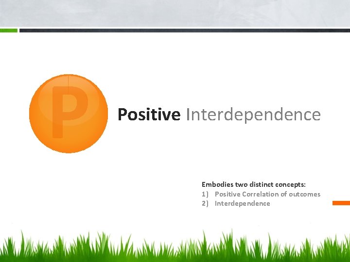P Positive Interdependence Embodies two distinct concepts: 1) Positive Correlation of outcomes 2) Interdependence