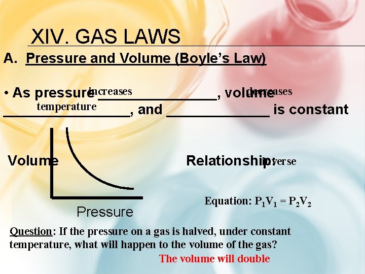 XIV. GAS LAWS A. Pressure and Volume (Boyle’s Law) decreases • As pressureincreases ________,
