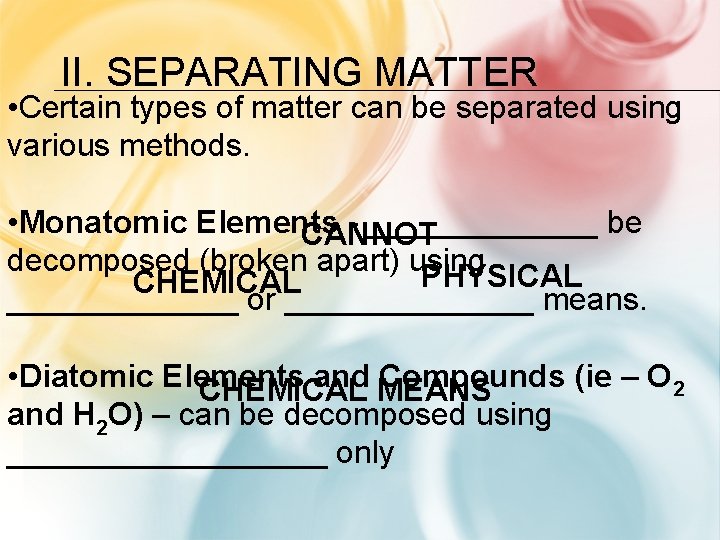 II. SEPARATING MATTER • Certain types of matter can be separated using various methods.