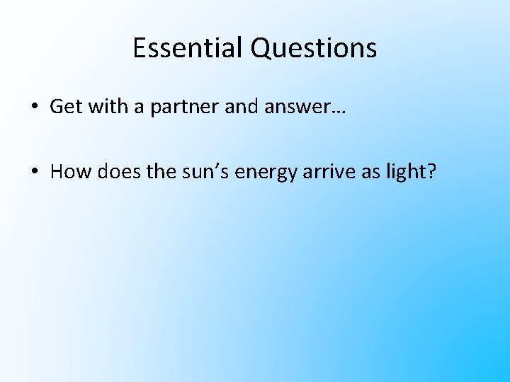 Essential Questions • Get with a partner and answer… • How does the sun’s