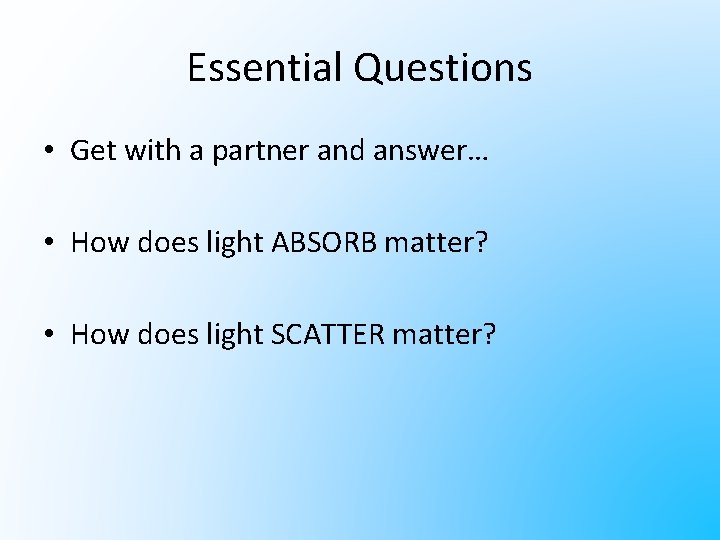 Essential Questions • Get with a partner and answer… • How does light ABSORB