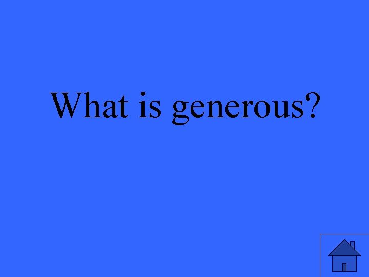 What is generous? 