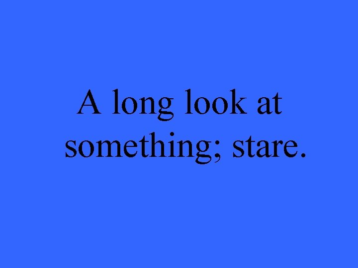 A long look at something; stare. 