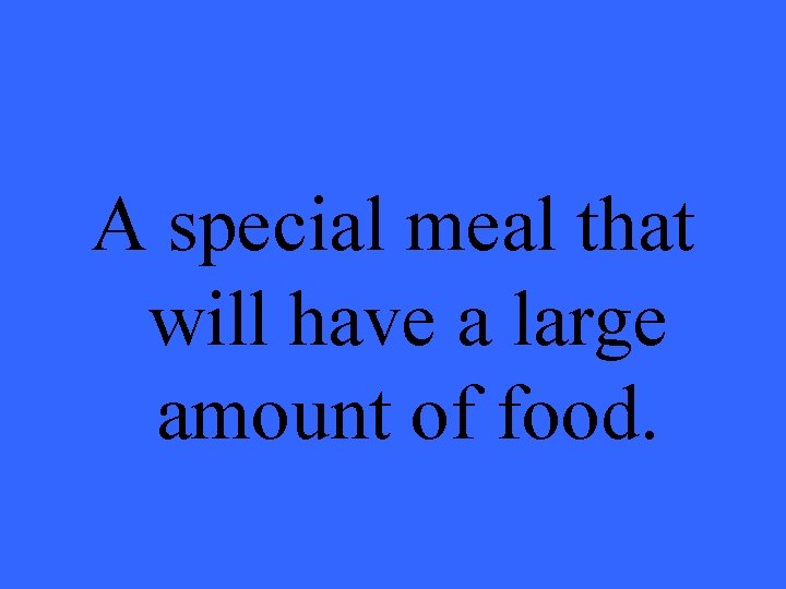 A special meal that will have a large amount of food. 