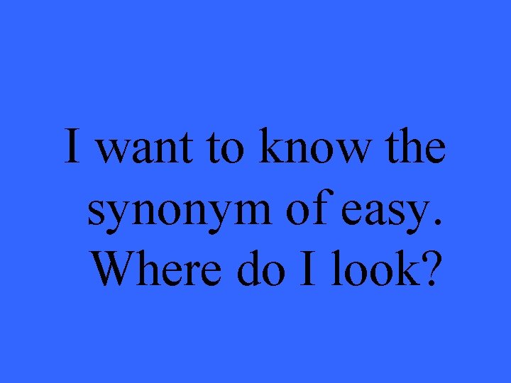 I want to know the synonym of easy. Where do I look? 