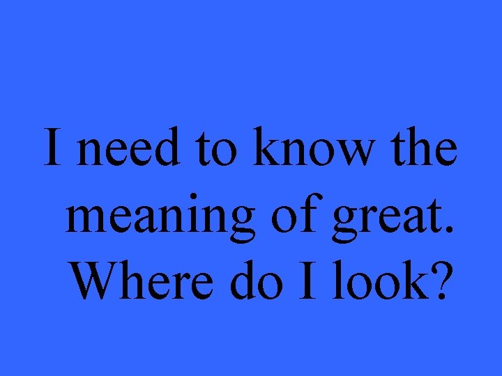 I need to know the meaning of great. Where do I look? 