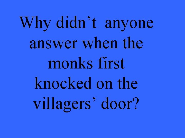 Why didn’t anyone answer when the monks first knocked on the villagers’ door? 