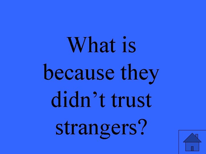 What is because they didn’t trust strangers? 