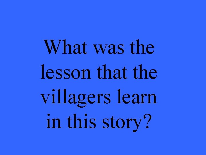 What was the lesson that the villagers learn in this story? 