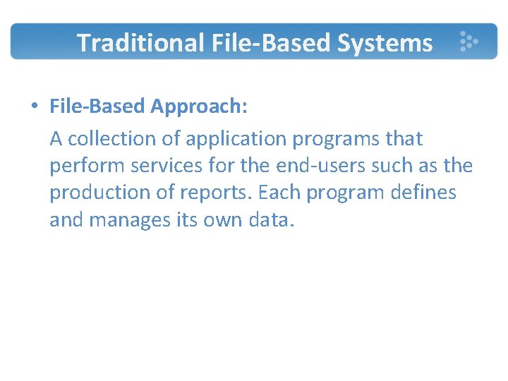 Traditional File-Based Systems • File-Based Approach: A collection of application programs that perform services Traditional File-Based Systems • File-Based Approach: A collection of application programs that perform services
