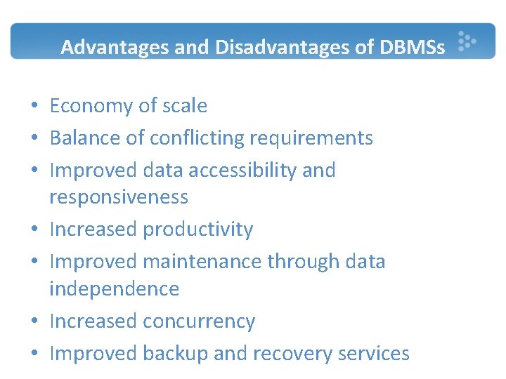Advantages and Disadvantages of DBMSs • Economy of scale • Balance of conflicting requirements Advantages and Disadvantages of DBMSs • Economy of scale • Balance of conflicting requirements