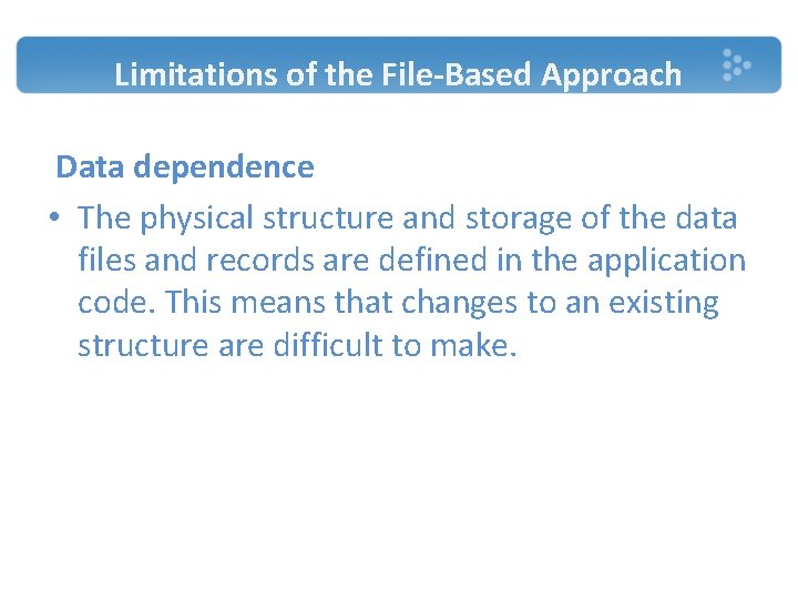 Limitations of the File-Based Approach Data dependence • The physical structure and storage of Limitations of the File-Based Approach Data dependence • The physical structure and storage of