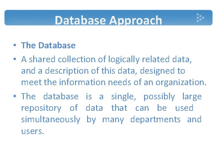 Database Approach • The Database • A shared collection of logically related data, and Database Approach • The Database • A shared collection of logically related data, and