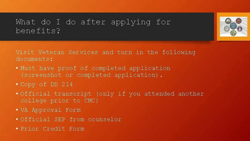 What do I do after applying for benefits? Visit Veteran Services and turn in