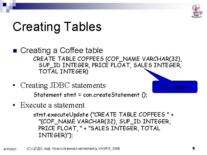Creating Tables n Creating a Coffee table CREATE TABLE COFFEES (COF_NAME VARCHAR(32), SUP_ID INTEGER,