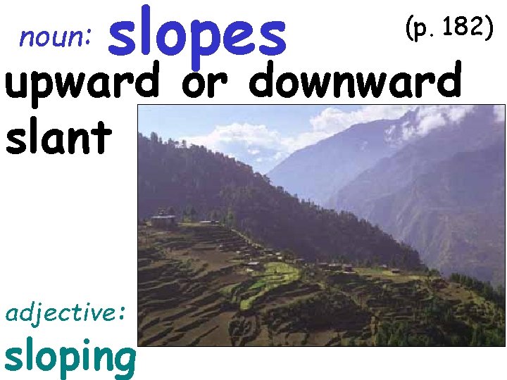 noun: slopes (p. 182) upward or downward slant adjective: sloping 