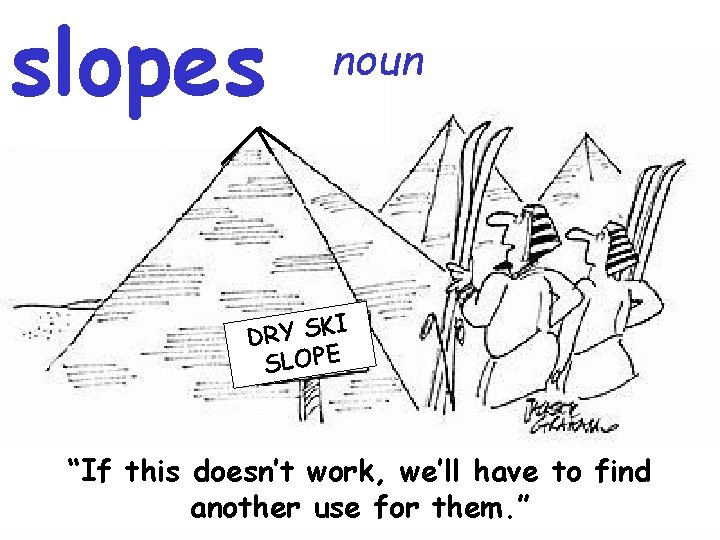 slopes noun I DRY SK SLOPE “If this doesn’t work, we’ll have to find