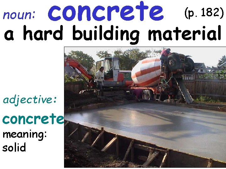 noun: concrete (p. 182) a hard building material adjective: concrete meaning: solid 