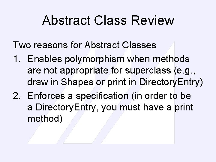 Abstract Class Review Two reasons for Abstract Classes 1. Enables polymorphism when methods are