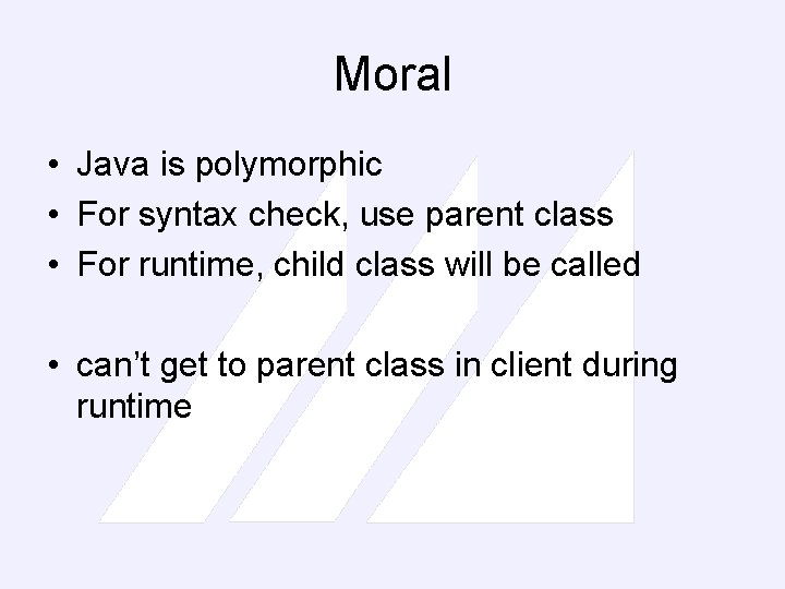 Moral • Java is polymorphic • For syntax check, use parent class • For