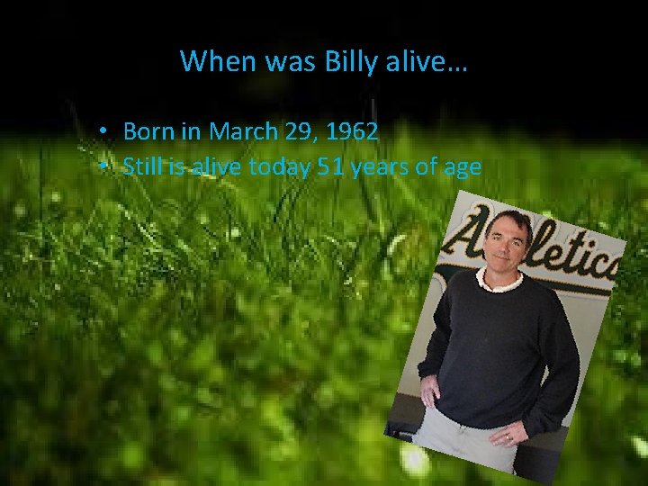 When was Billy alive… • Born in March 29, 1962 • Still is alive
