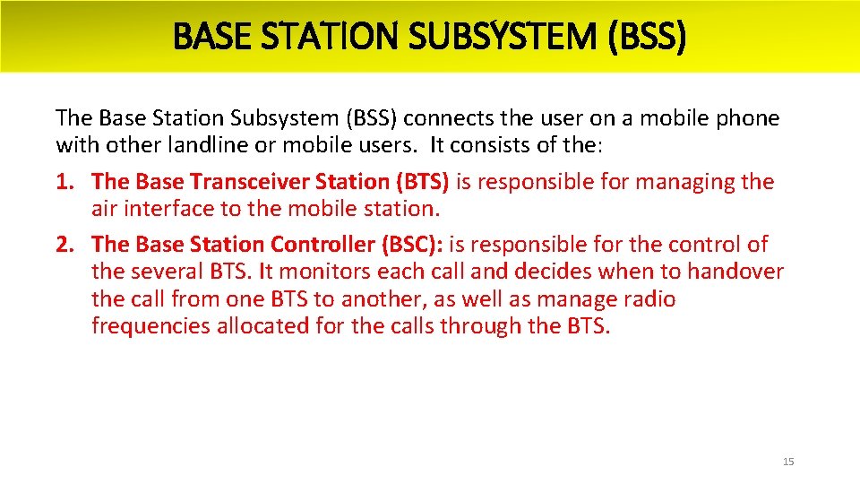 BASE STATION SUBSYSTEM (BSS) The Base Station Subsystem (BSS) connects the user on a