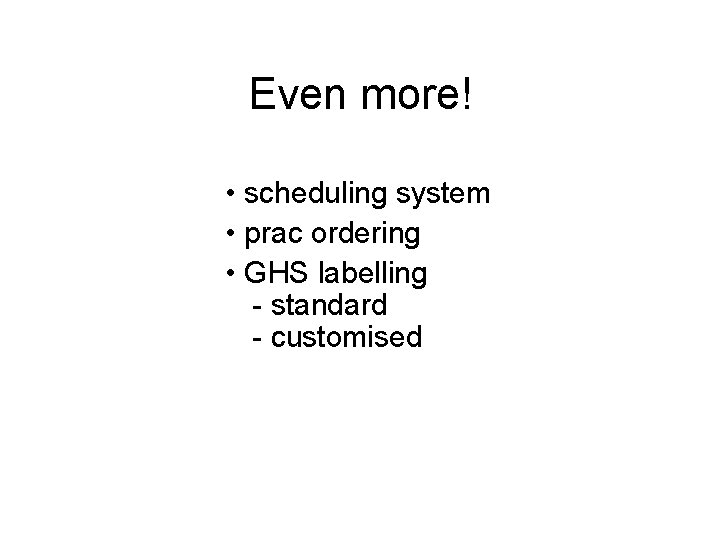 Even more! • scheduling system • prac ordering • GHS labelling - standard -