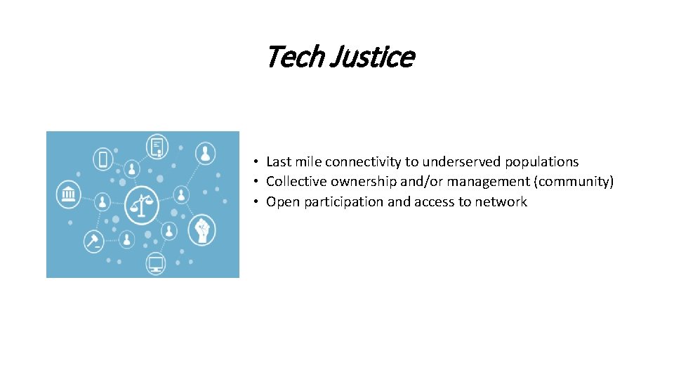 Tech Justice • Last mile connectivity to underserved populations • Collective ownership and/or management