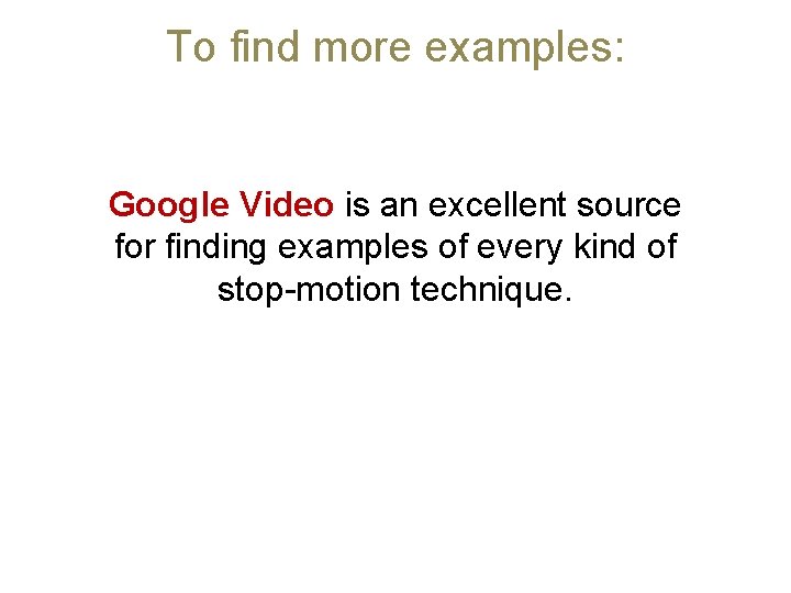 To find more examples: Google Video is an excellent source for finding examples of