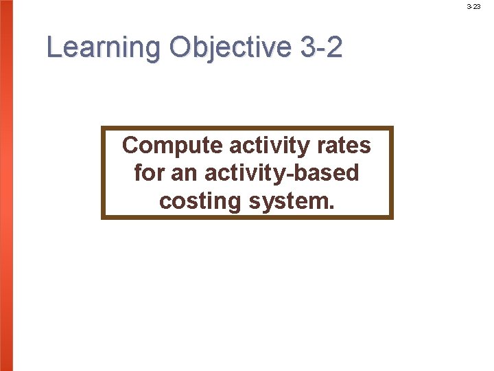 3 -23 Learning Objective 3 -2 Compute activity rates for an activity-based costing system.