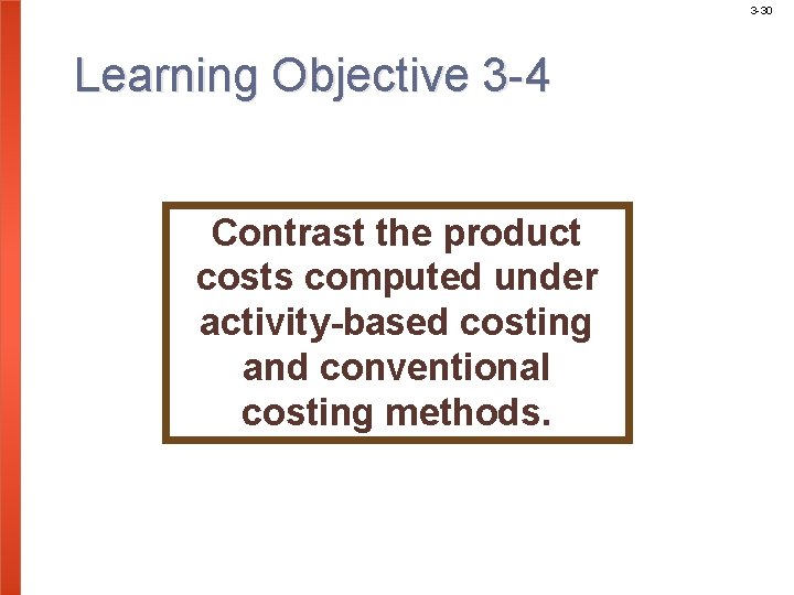 3 -30 Learning Objective 3 -4 Contrast the product costs computed under activity-based costing