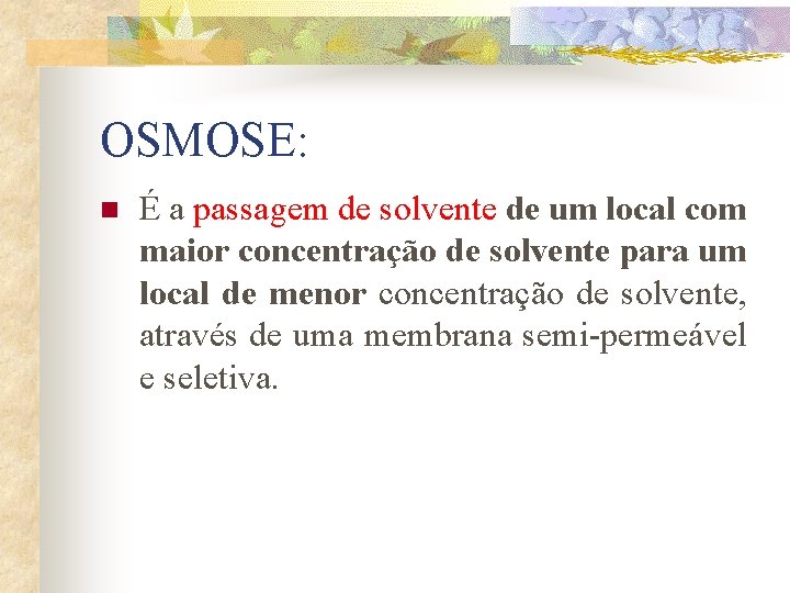 OSMOSE: n É a passagem de solvente de um local com maior concentração de