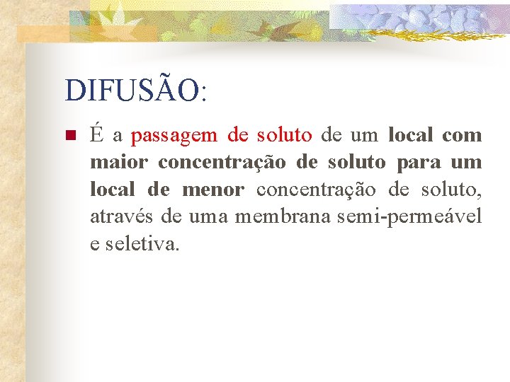 DIFUSÃO: n É a passagem de soluto de um local com maior concentração de