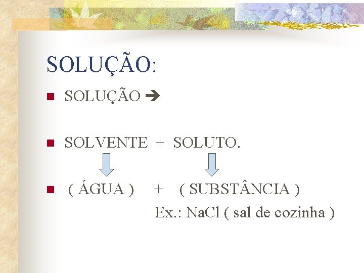 SOLUÇÃO: n SOLUÇÃO n SOLVENTE + SOLUTO. n ( ÁGUA ) + ( SUBST