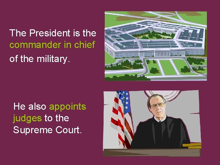 The President is the commander in chief of the military. He also appoints judges